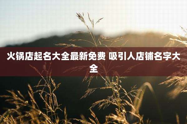 火锅店起名大全最新免费 吸引人店铺名字大全