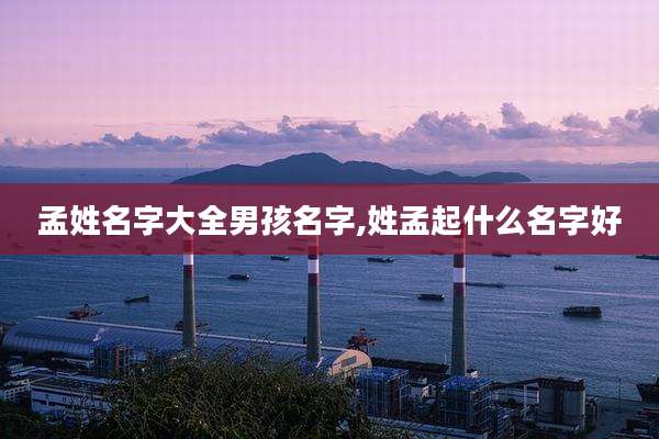 孟姓名字大全男孩名字,姓孟起什么名字好