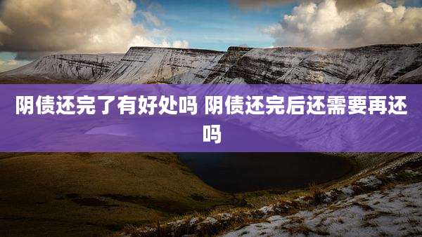 阴债还完了有好处吗 阴债还完后还需要再还吗