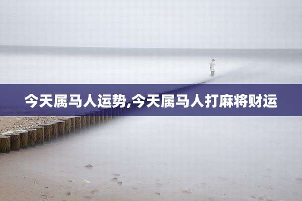 今天属马人运势,今天属马人打麻将财运