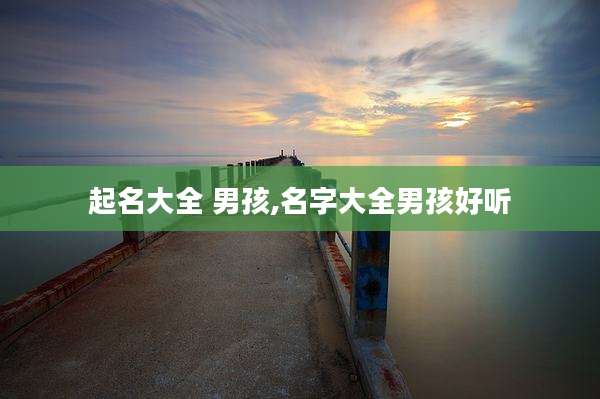 起名大全 男孩,名字大全男孩好听