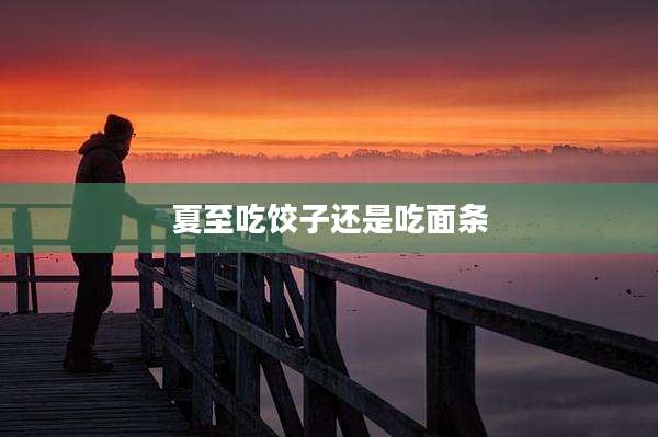夏至吃饺子还是吃面条