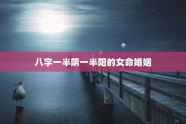 八字一半阴一半阳的女命婚姻
