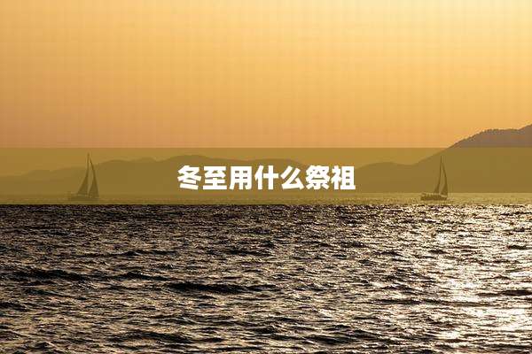 冬至用什么祭祖
