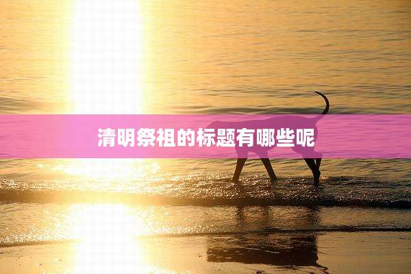 清明祭祖的标题有哪些呢