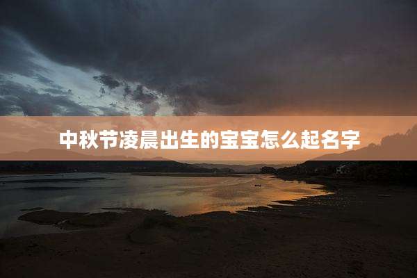 中秋节凌晨出生的宝宝怎么起名字