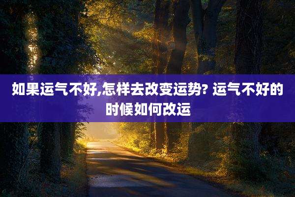如果运气不好,怎样去改变运势? 运气不好的时候如何改运