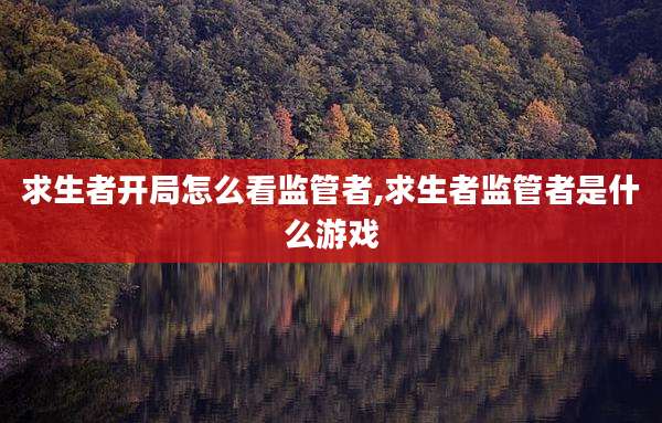 求生者开局怎么看监管者,求生者监管者是什么游戏