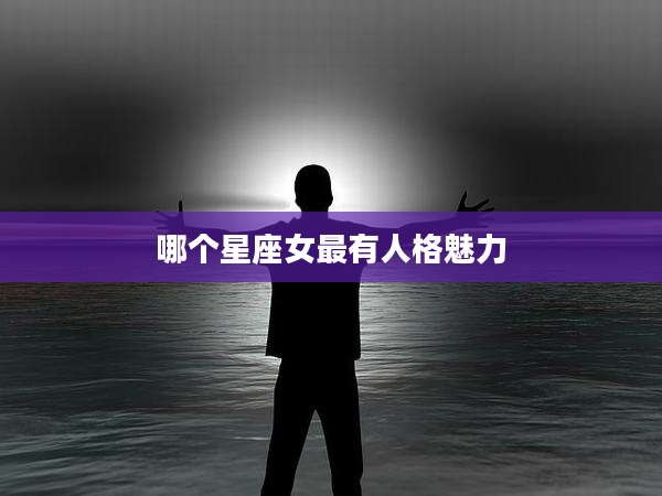 哪个星座女最有人格魅力