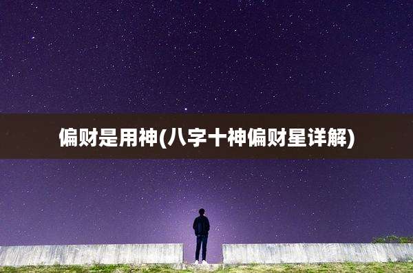 偏财是用神(八字十神偏财星详解)