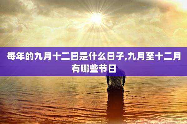 每年的九月十二日是什么日子,九月至十二月有哪些节日