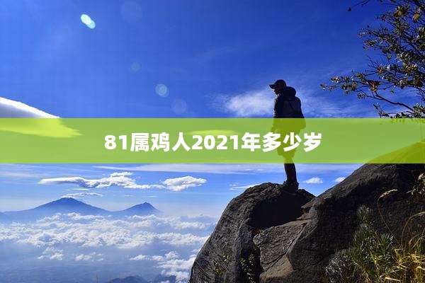 81属鸡人2021年多少岁