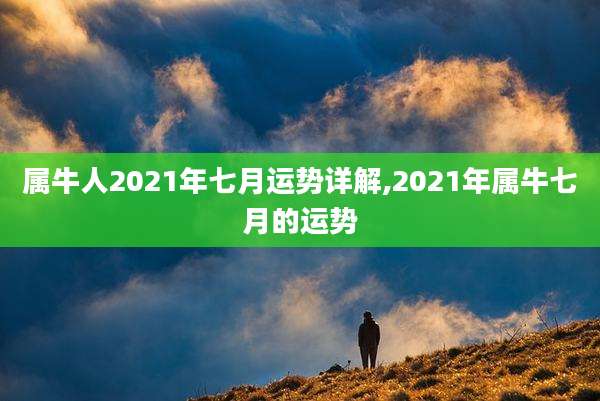 属牛人2021年七月运势详解,2021年属牛七月的运势