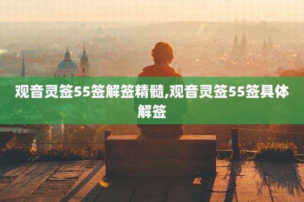 观音灵签55签解签精髓,观音灵签55签具体解签