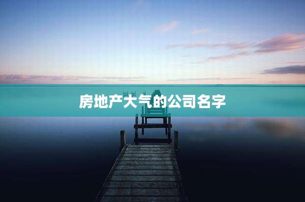 房地产大气的公司名字