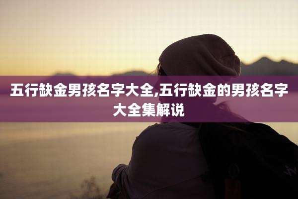 五行缺金男孩名字大全,五行缺金的男孩名字大全集解说