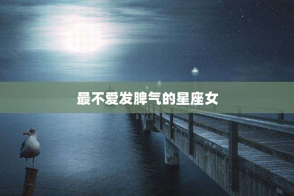 最不爱发脾气的星座女