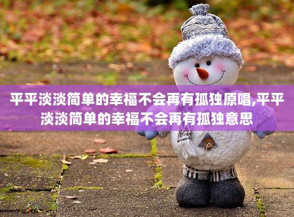 平平淡淡简单的幸福不会再有孤独原唱,平平淡淡简单的幸福不会再有孤独意思
