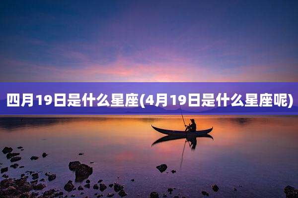四月19日是什么星座(4月19日是什么星座呢)
