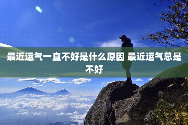 最近运气一直不好是什么原因 最近运气总是不好