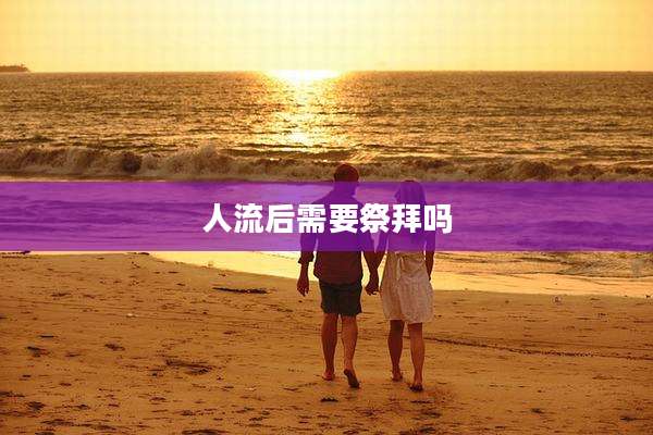 人流后需要祭拜吗