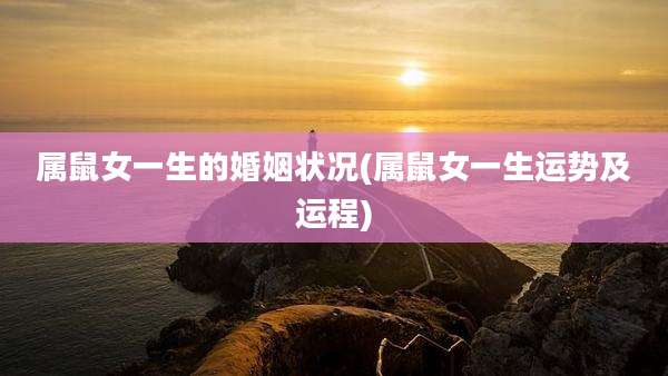 属鼠女一生的婚姻状况(属鼠女一生运势及运程)