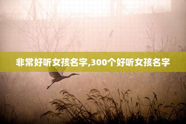 非常好听女孩名字,300个好听女孩名字