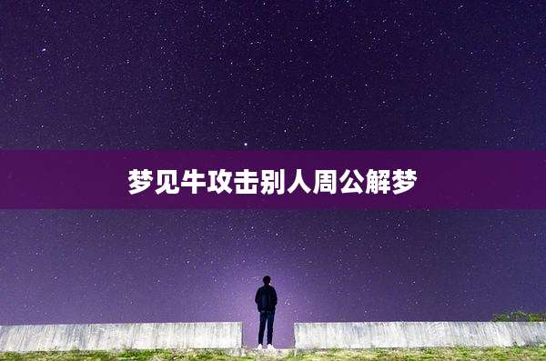 梦见牛攻击别人周公解梦