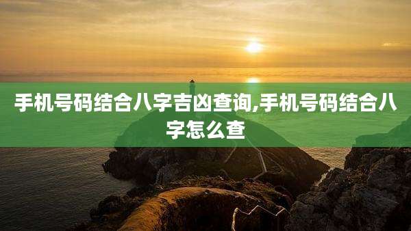 手机号码结合八字吉凶查询,手机号码结合八字怎么查