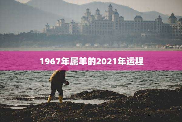 1967年属羊的2021年运程