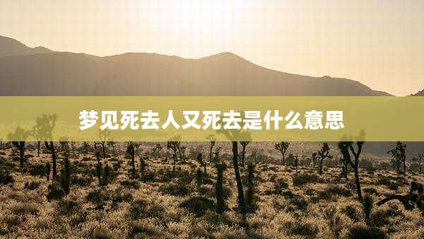 梦见死去人又死去是什么意思