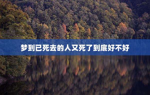 梦到已死去的人又死了到底好不好