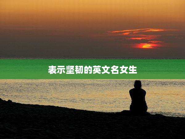 表示坚韧的英文名女生