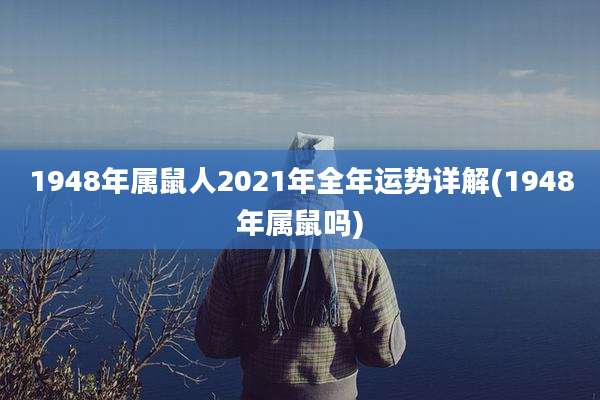1948年属鼠人2021年全年运势详解(1948年属鼠吗)