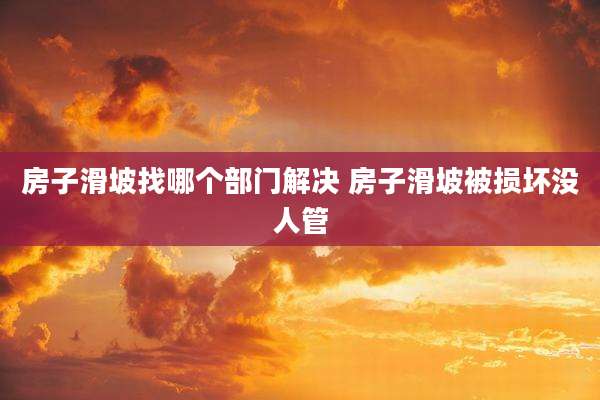 房子滑坡找哪个部门解决 房子滑坡被损坏没人管