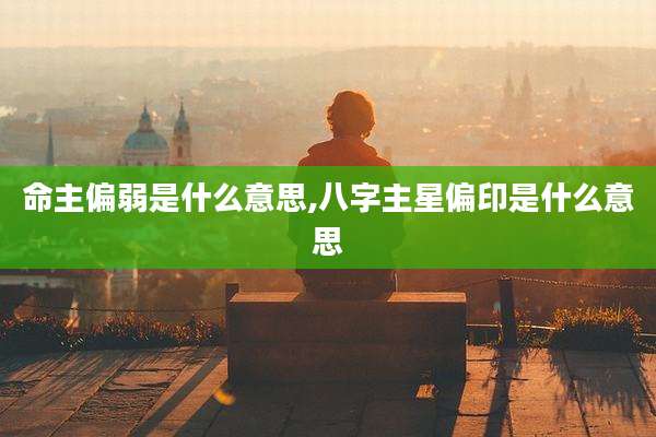 命主偏弱是什么意思,八字主星偏印是什么意思