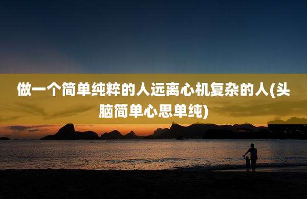 做一个简单纯粹的人远离心机复杂的人(头脑简单心思单纯)
