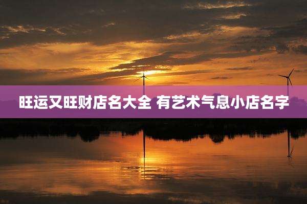 旺运又旺财店名大全 有艺术气息小店名字