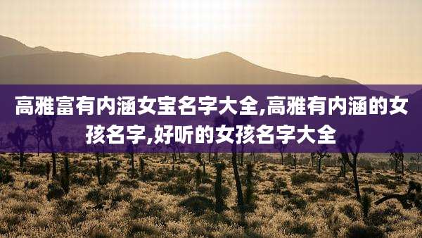 高雅富有内涵女宝名字大全,高雅有内涵的女孩名字,好听的女孩名字大全