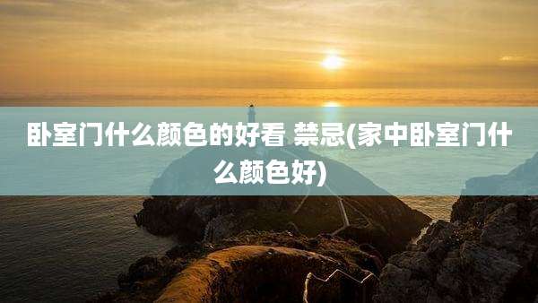 卧室门什么颜色的好看 禁忌(家中卧室门什么颜色好)