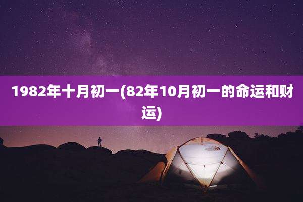 1982年十月初一(82年10月初一的命运和财运)