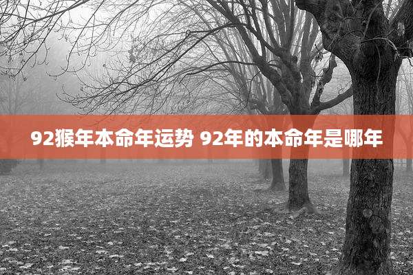 92猴年本命年运势 92年的本命年是哪年