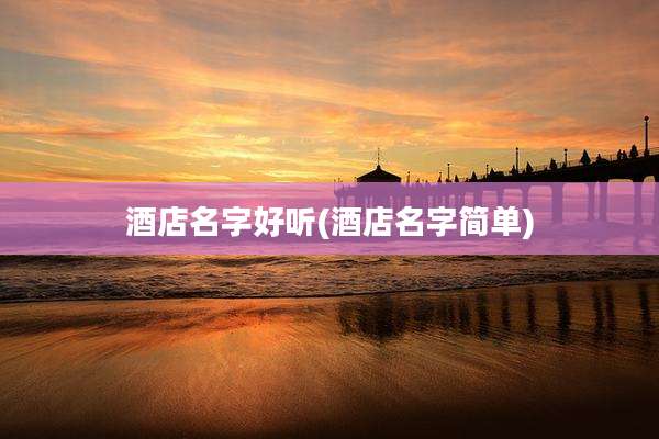 酒店名字好听(酒店名字简单)