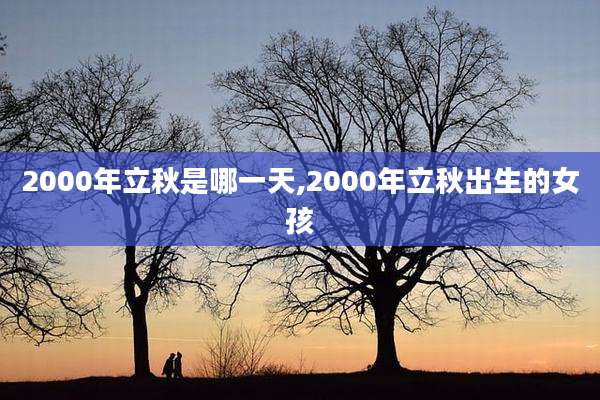 2000年立秋是哪一天,2000年立秋出生的女孩