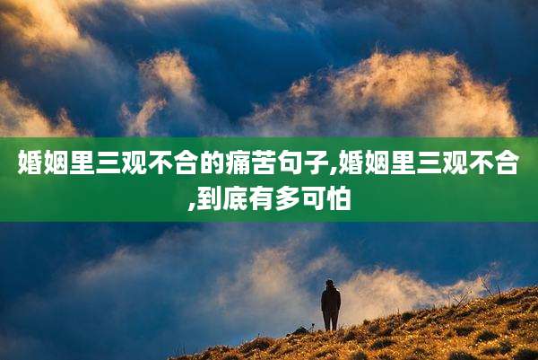 婚姻里三观不合的痛苦句子,婚姻里三观不合,到底有多可怕