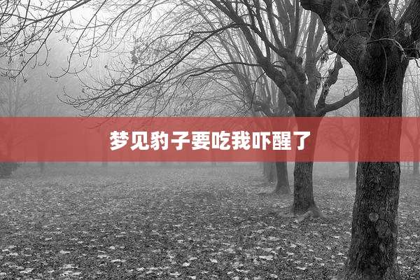 梦见豹子要吃我吓醒了