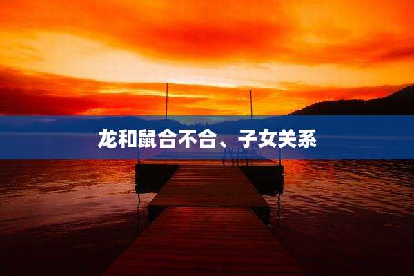龙和鼠合不合、子女关系
