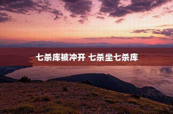 七杀库被冲开 七杀坐七杀库
