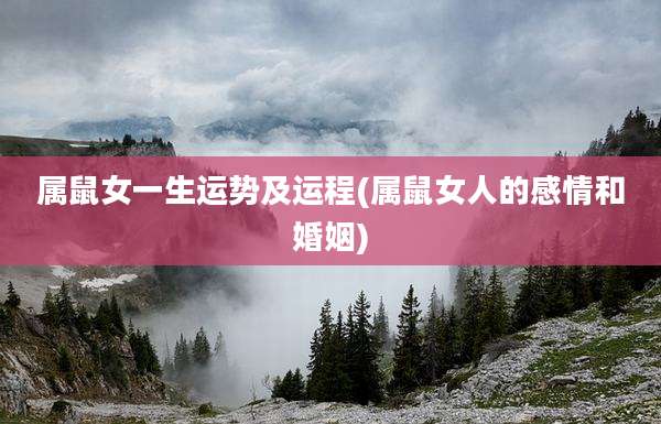 属鼠女一生运势及运程(属鼠女人的感情和婚姻)