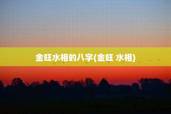 金旺水相的八字(金旺 水相)